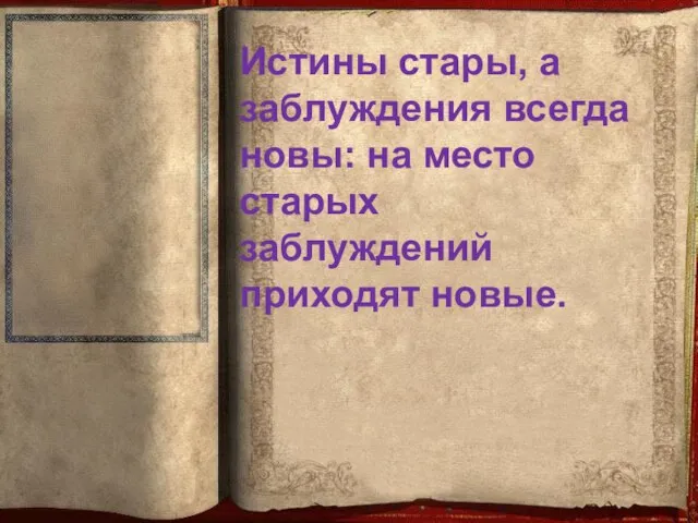 Истины стары, а заблуждения всегда новы: на место старых заблуждений приходят новые.