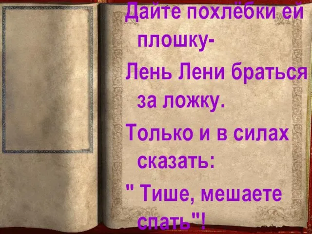 Дайте похлёбки ей плошку- Лень Лени браться за ложку. Только и