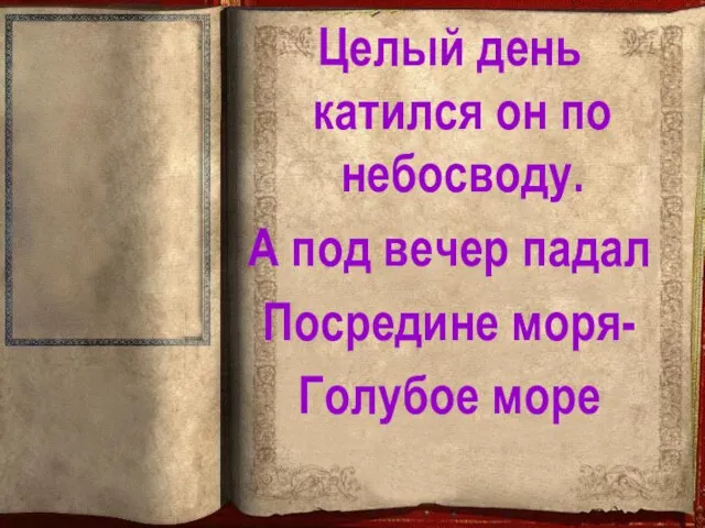 Целый день катился он по небосводу. А под вечер падал Посредине моря- Голубое море