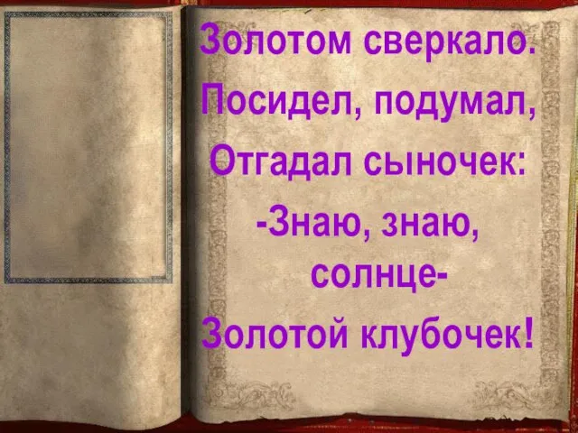 Золотом сверкало. Посидел, подумал, Отгадал сыночек: -Знаю, знаю, солнце- Золотой клубочек!