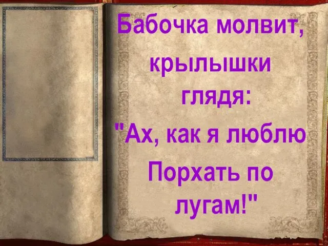 Бабочка молвит, крылышки глядя: "Ах, как я люблю Порхать по лугам!"