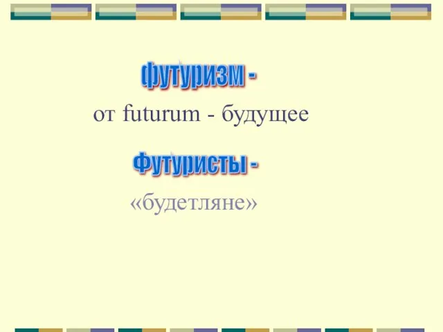 футуризм - от futurum - будущее Футуристы - «будетляне»