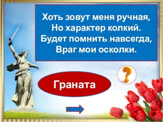 Граната Хоть зовут меня ручная, Но характер колкий. Будет помнить навсегда, Враг мои осколки.