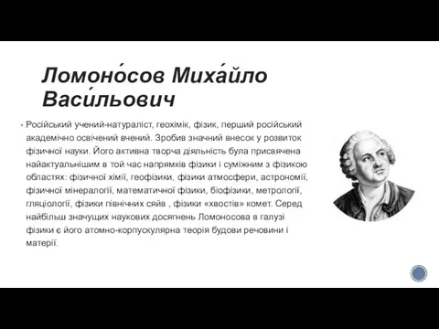 Ломоно́сов Миха́йло Васи́льович Російський учений-натураліст, геохімік, фізик, перший російський академічно освічений