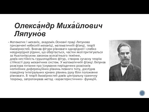 Олекса́ндр Миха́йлович Ляпуно́в Математик і механік, академік.Основні праці Ляпунова присвячені небесній