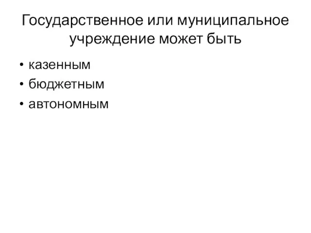 Государственное или муниципальное учреждение может быть казенным бюджетным автономным