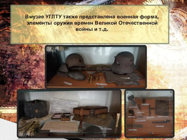 Вмузее УГЛТУ также представлена военная форма, элементы оружия времен Великой Отечественной войны и т.д.