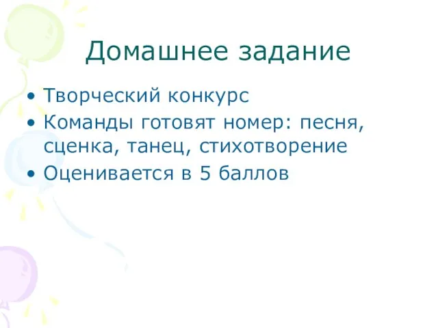 Домашнее задание Творческий конкурс Команды готовят номер: песня, сценка, танец, стихотворение Оценивается в 5 баллов