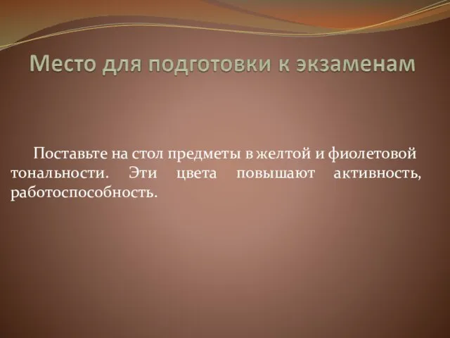 Поставьте на стол предметы в желтой и фиолетовой тональности. Эти цвета повышают активность, работоспособность.