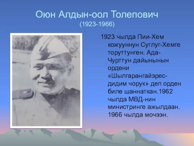 Оюн Алдын-оол Толепович (1923-1966) 1923 чылда Пии-Хем кожууннун Суглуг-Хемге торуттунген. Ада-Чурттун