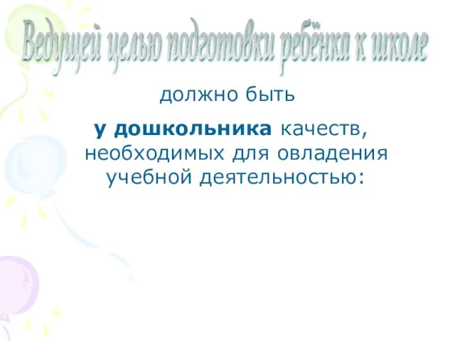 должно быть у дошкольника качеств, необходимых для овладения учебной деятельностью: Ведущей целью подготовки ребёнка к школе