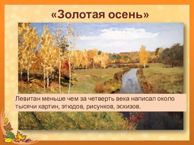 «Золотая осень» Левитан меньше чем за четверть века написал около тысячи картин, этюдов, рисунков, эскизов.