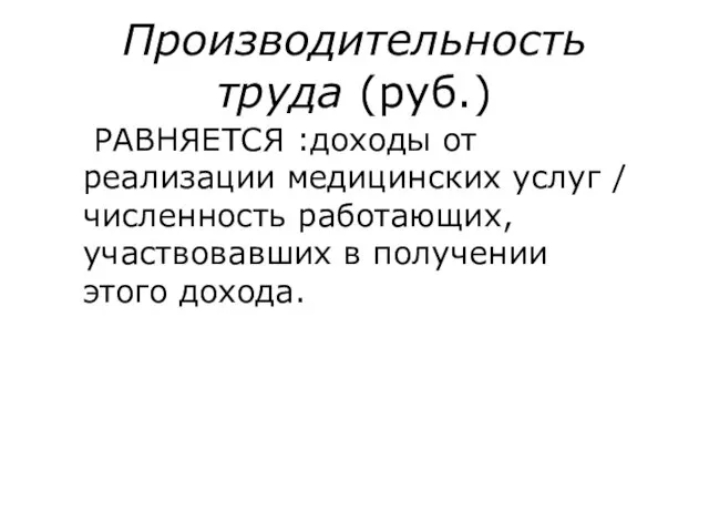 Производительность труда (руб.) РАВНЯЕТСЯ :доходы от реализации медицинских услуг / численность