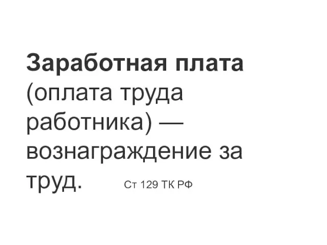 Заработная плата (оплата труда работника) — вознаграждение за труд. Ст 129 ТК РФ