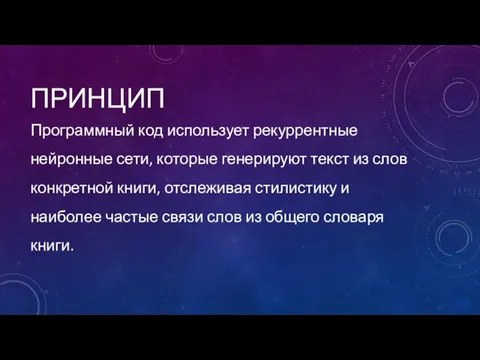 ПРИНЦИП Программный код использует рекуррентные нейронные сети, которые генерируют текст из