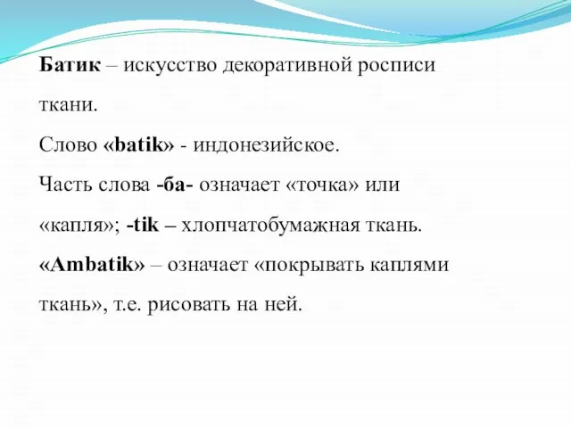 Батик – искусство декоративной росписи ткани. Слово «batik» - индонезийское. Часть