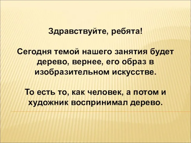 Здравствуйте, ребята! Сегодня темой нашего занятия будет дерево, вернее, его образ