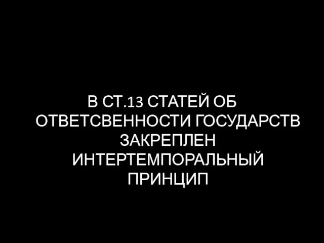 В СТ.13 СТАТЕЙ ОБ ОТВЕТСВЕННОСТИ ГОСУДАРСТВ ЗАКРЕПЛЕН ИНТЕРТЕМПОРАЛЬНЫЙ ПРИНЦИП