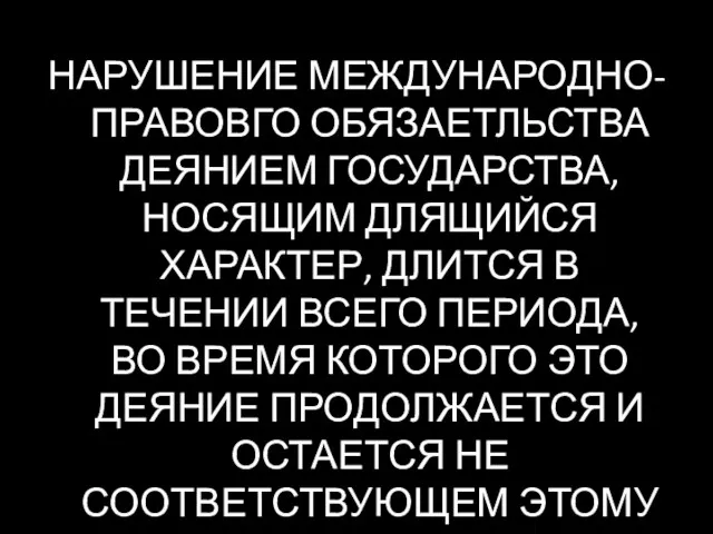 НАРУШЕНИЕ МЕЖДУНАРОДНО-ПРАВОВГО ОБЯЗАЕТЛЬСТВА ДЕЯНИЕМ ГОСУДАРСТВА, НОСЯЩИМ ДЛЯЩИЙСЯ ХАРАКТЕР, ДЛИТСЯ В ТЕЧЕНИИ