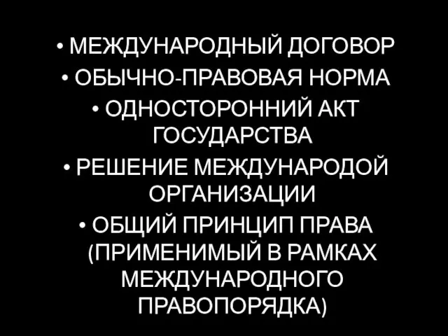 МЕЖДУНАРОДНЫЙ ДОГОВОР ОБЫЧНО-ПРАВОВАЯ НОРМА ОДНОСТОРОННИЙ АКТ ГОСУДАРСТВА РЕШЕНИЕ МЕЖДУНАРОДОЙ ОРГАНИЗАЦИИ ОБЩИЙ