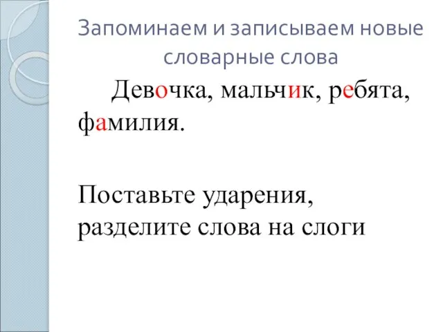 Запоминаем и записываем новые словарные слова Девочка, мальчик, ребята, фамилия. Поставьте ударения, разделите слова на слоги