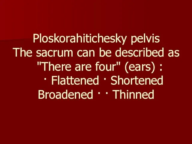 Ploskorahitichesky pelvis The sacrum can be described as "There are four"