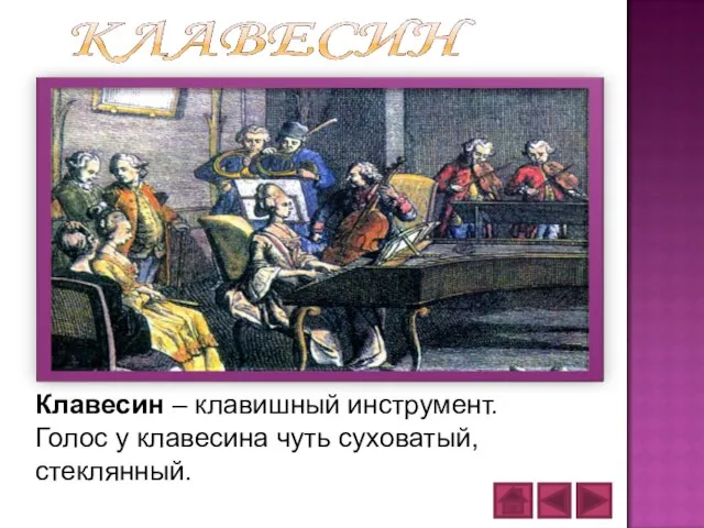 Клавесин – клавишный инструмент. Голос у клавесина чуть суховатый, стеклянный.