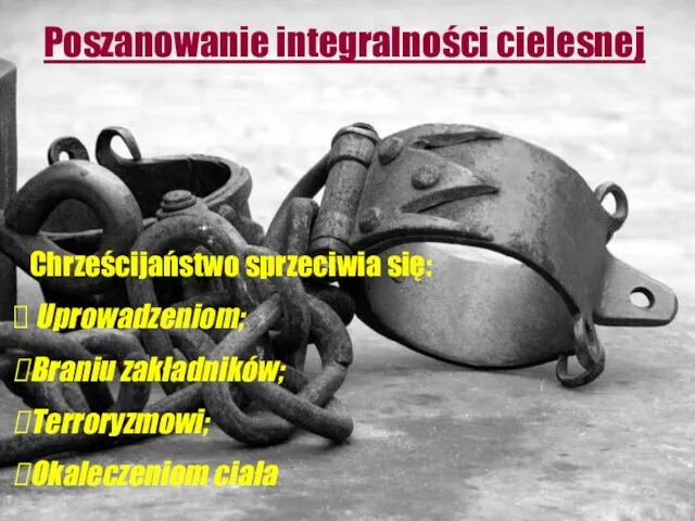 Poszanowanie integralności cielesnej Chrześcijaństwo sprzeciwia się: Uprowadzeniom; Braniu zakładników; Terroryzmowi; Okaleczeniom ciała