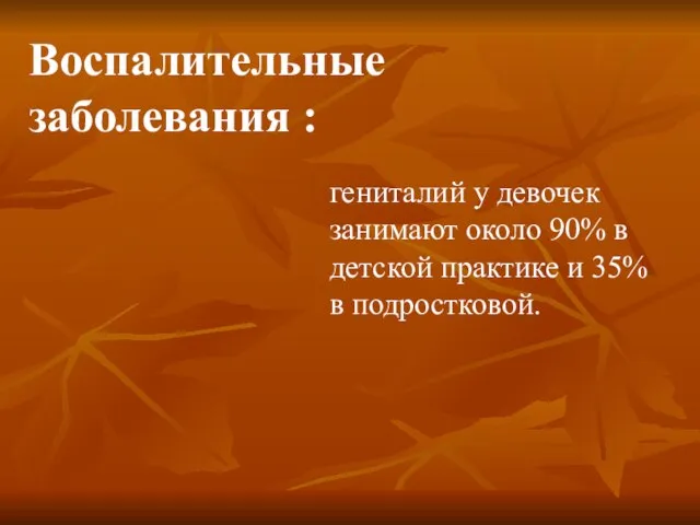 Воспалительные заболевания : гениталий у девочек занимают около 90% в детской практике и 35% в подростковой.