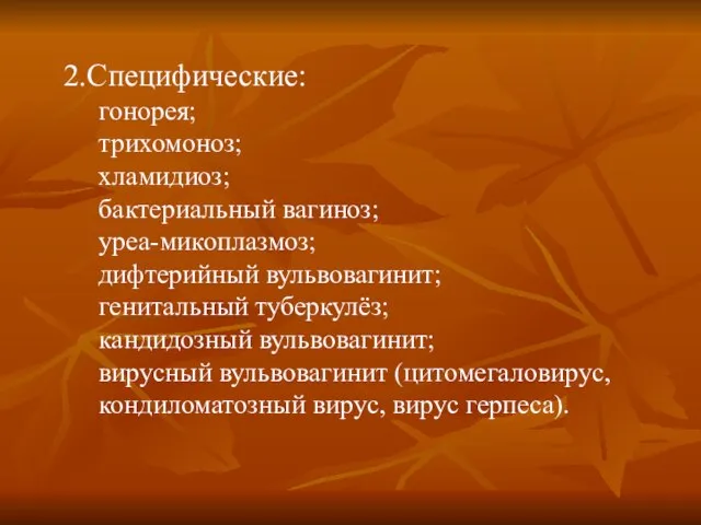 2.Специфические: гонорея; трихомоноз; хламидиоз; бактериальный вагиноз; уреа-микоплазмоз; дифтерийный вульвовагинит; генитальный туберкулёз;