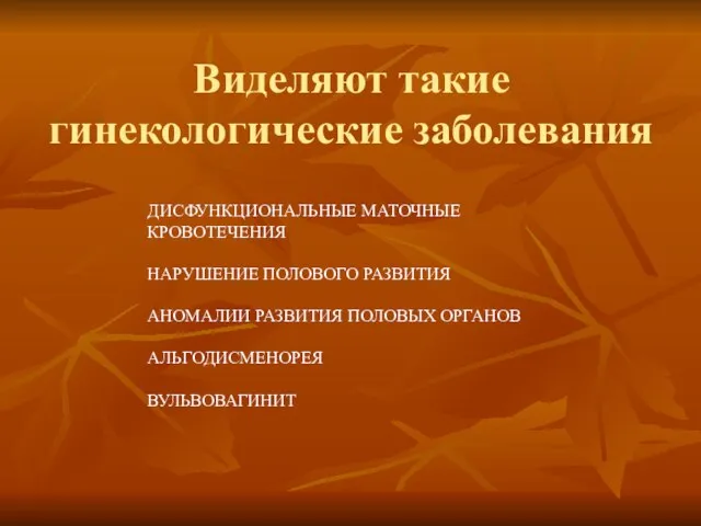 Виделяют такие гинекологические заболевания ДИСФУНКЦИОНАЛЬНЫЕ МАТОЧНЫЕ КРОВОТЕЧЕНИЯ НАРУШЕНИЕ ПОЛОВОГО РАЗВИТИЯ АНОМАЛИИ РАЗВИТИЯ ПОЛОВЫХ ОРГАНОВ АЛЬГОДИСМЕНОРЕЯ ВУЛЬВОВАГИНИТ