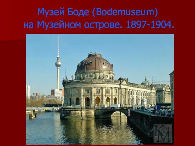 Музей Боде (Bodemuseum) на Музейном острове. 1897-1904.