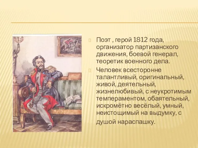Поэт , герой 1812 года, организатор партизанского движения, боевой генерал, теоретик