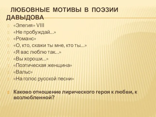 ЛЮБОВНЫЕ МОТИВЫ В ПОЭЗИИ ДАВЫДОВА «Элегия» VIII «Не пробуждай…» «Романс» «О,