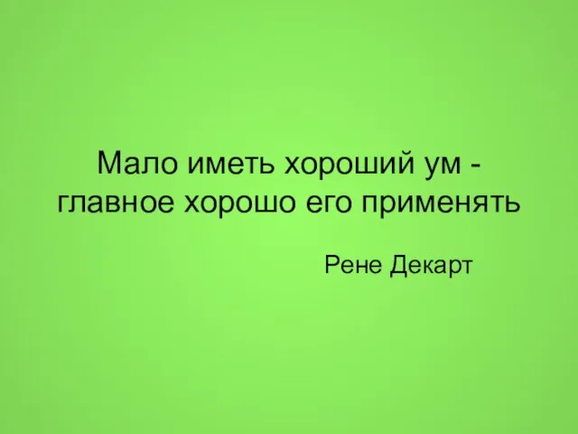 Мало иметь хороший ум -главное хорошо его применять Рене Декарт