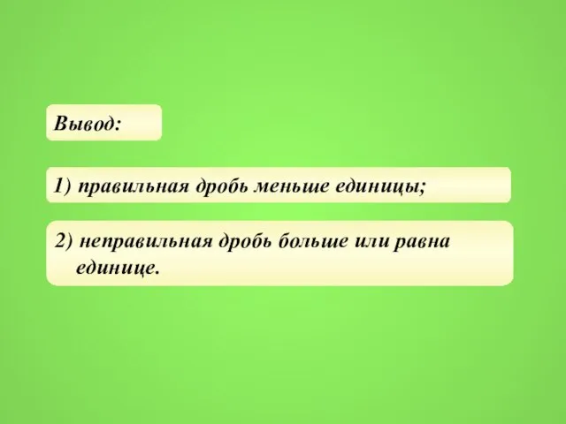 Вывод: 1) правильная дробь меньше единицы; 2) неправильная дробь больше или равна единице.