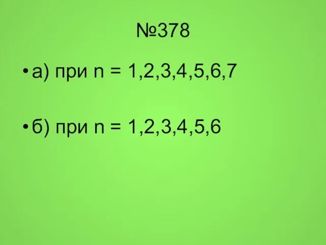 №378 а) при n = 1,2,3,4,5,6,7 б) при n = 1,2,3,4,5,6