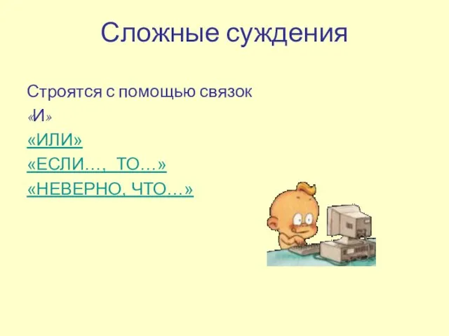 Сложные суждения Строятся с помощью связок «И» «ИЛИ» «ЕСЛИ…, ТО…» «НЕВЕРНО, ЧТО…»