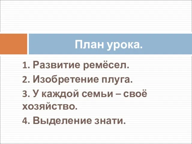 1. Развитие ремёсел. 2. Изобретение плуга. 3. У каждой семьи –