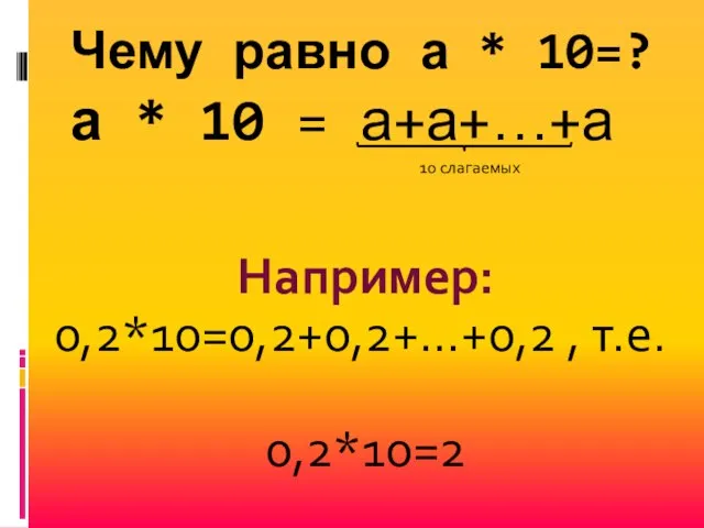 Чему равно а * 10=? Например: 0,2*10=0,2+0,2+…+0,2 , т.е. 0,2*10=2 10