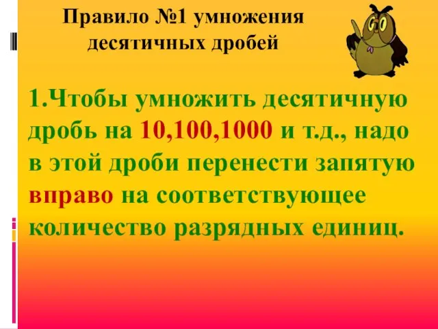 1.Чтобы умножить десятичную дробь на 10,100,1000 и т.д., надо в этой