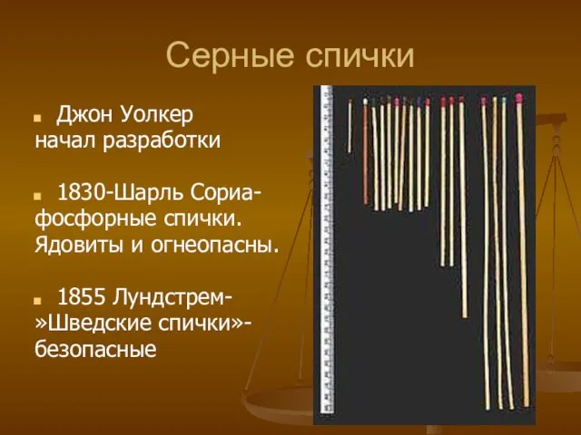 Серные спички Джон Уолкер начал разработки 1830-Шарль Сориа- фосфорные спички. Ядовиты