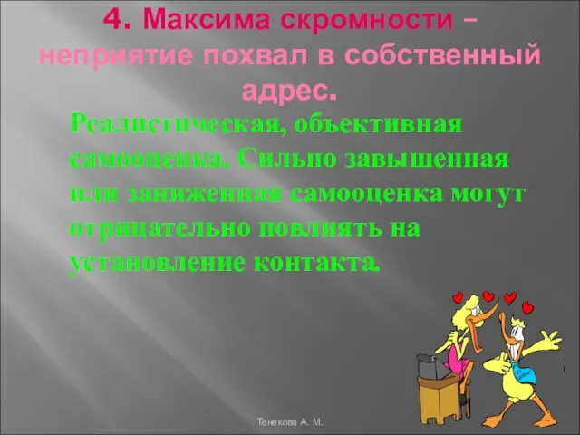 4. Максима скромности – неприятие похвал в собственный адрес. Реалистическая, объективная