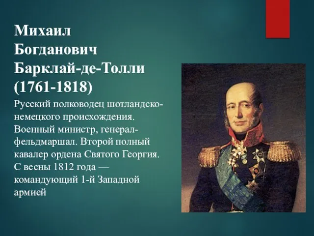 Михаил Богданович Барклай-де-Толли (1761-1818) Русский полководец шотландско-немецкого происхождения. Военный министр, генерал-фельдмаршал.