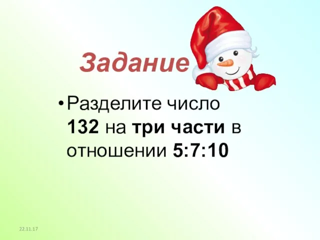 22.11.17 Задание 2 Разделите число 132 на три части в отношении 5:7:10