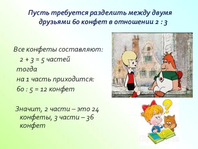 Пусть требуется разделить между двумя друзьями 60 конфет в отношении 2