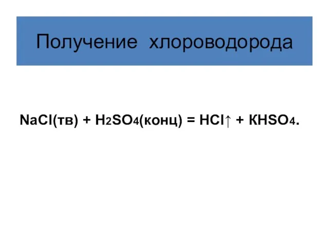 Получение хлороводорода NaСl(тв) + Н2SО4(конц) = НСl↑ + КНSО4.