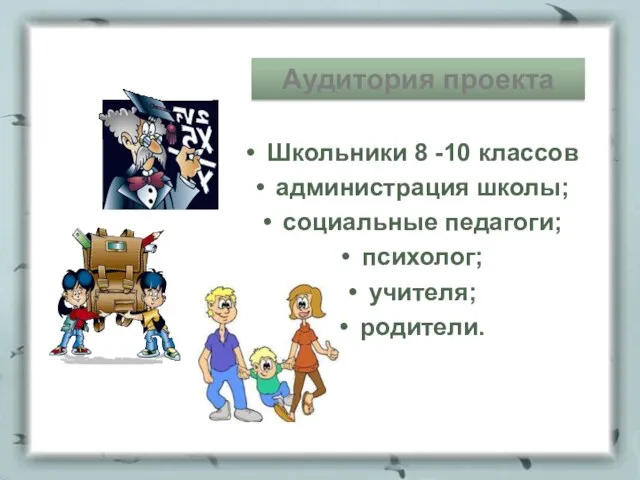 Аудитория проекта Школьники 8 -10 классов администрация школы; социальные педагоги; психолог; учителя; родители.