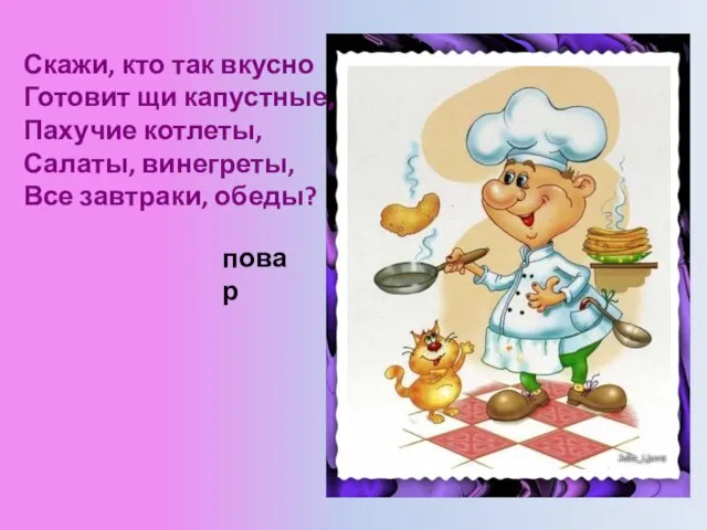 Скажи, кто так вкусно Готовит щи капустные, Пахучие котлеты, Салаты, винегреты, Все завтраки, обеды? повар