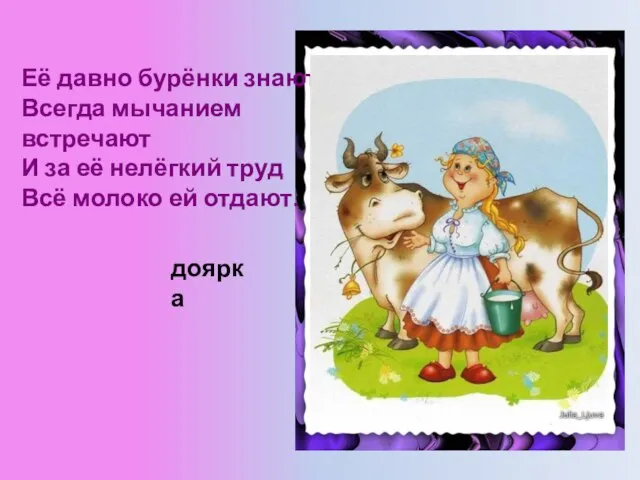 Её давно бурёнки знают, Всегда мычанием встречают И за её нелёгкий